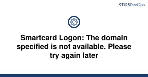 smart card the domain specified is not available|unable to find domain specified.